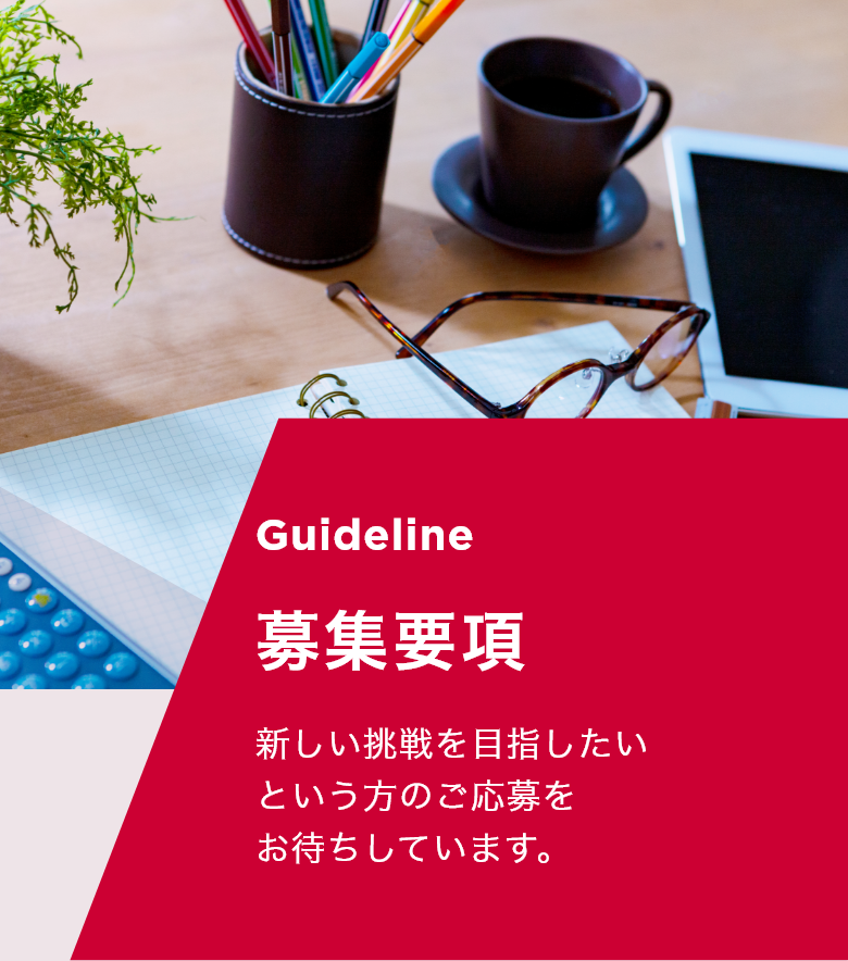 Guideline 募集要項 ドコモグループの安定した環境のもと、自分なりの新しい挑戦を目指したいという方のご応募をお待ちしています。