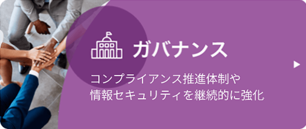 ガバナンス：コンプライアンスや推進体制や情報セキュリティを継続的に強化